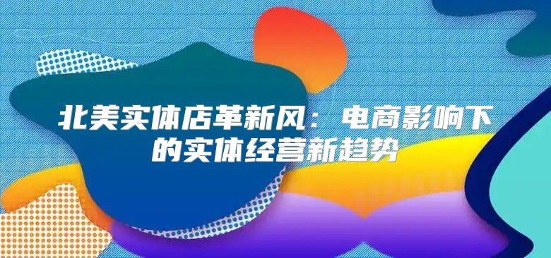 北美实体店革新风：电商影响下的实体经营新趋势