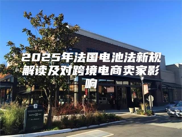 2025年法国电池法新规解读及对跨境电商卖家影响