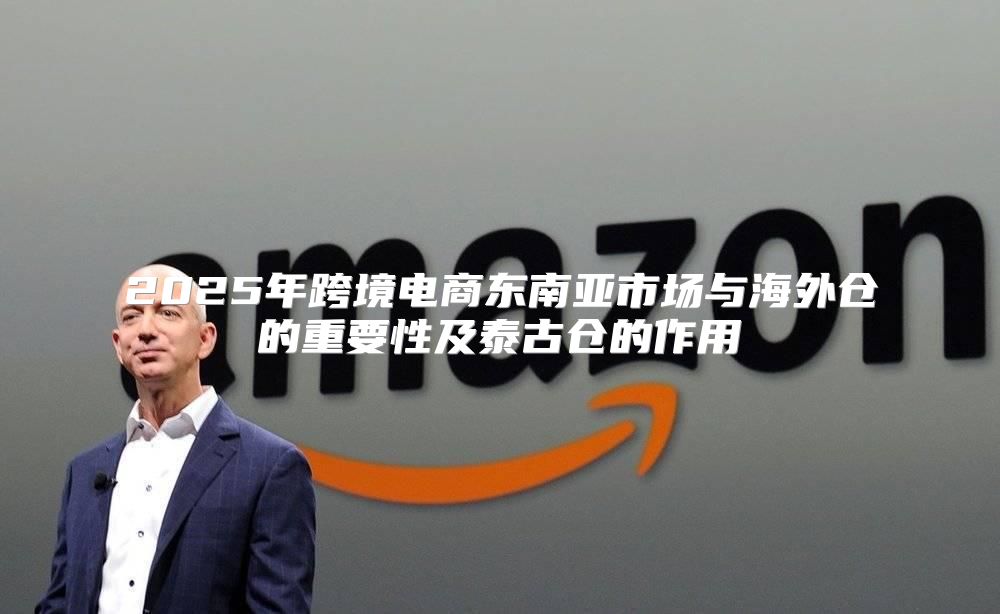 2025年跨境电商东南亚市场与海外仓的重要性及泰古仓的作用