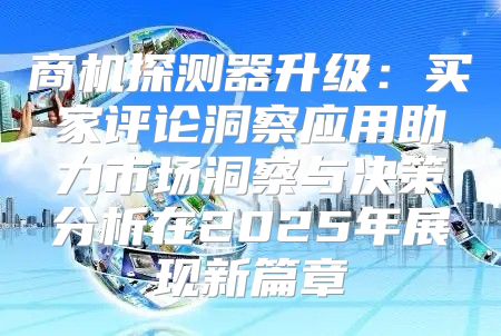 商机探测器升级：买家评论洞察应用助力市场洞察与决策分析在2025年展现新篇章