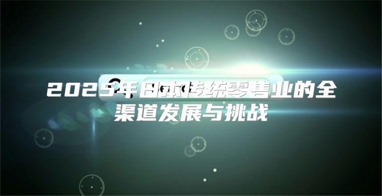2025年日本传统零售业的全渠道发展与挑战