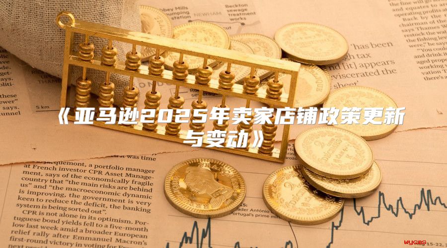 亚马逊2025年卖家店铺政策更新与变动