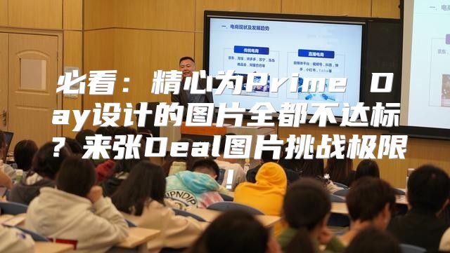 必看：精心为Prime Day设计的图片全都不达标？来张Deal图片挑战极限！