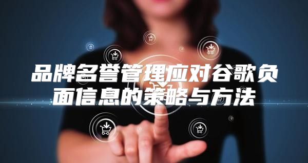品牌名誉管理应对谷歌负面信息的策略与方法