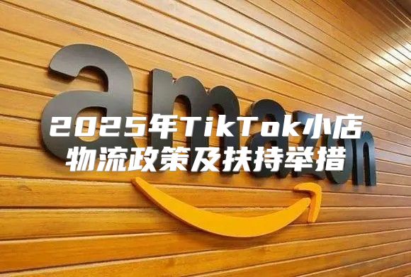2025年TikTok小店物流政策及扶持举措