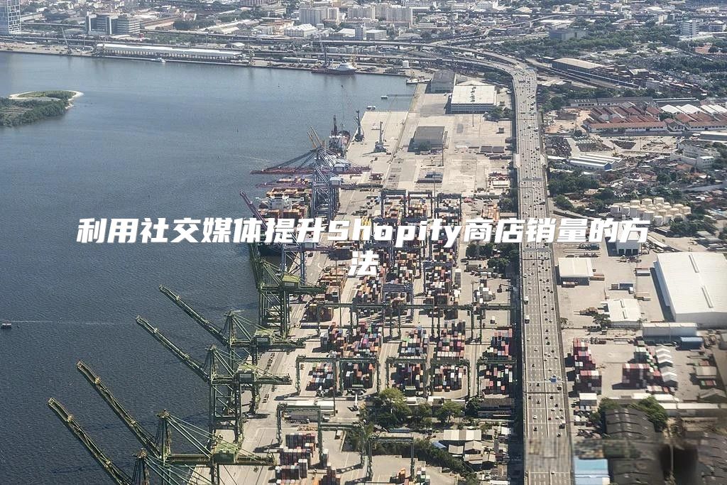 利用社交媒体提升Shopify商店销量的方法