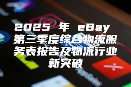 2025 年 eBay 第三季度综合物流服务表报告及物流行业新突破