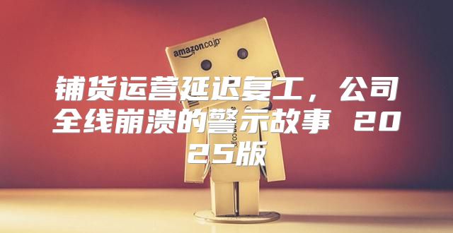 铺货运营延迟复工，公司全线崩溃的警示故事 2025版
