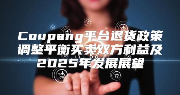Coupang平台退货政策调整平衡买卖双方利益及2025年发展展望