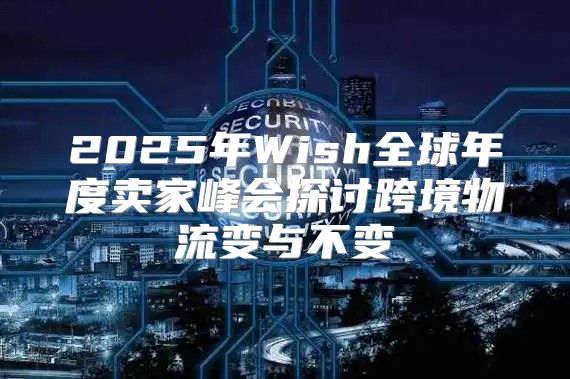 2025年Wish全球年度卖家峰会探讨跨境物流变与不变