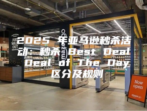 2025 年亚马逊秒杀活动：秒杀 Best Deal Deal of The Day 区分及规则