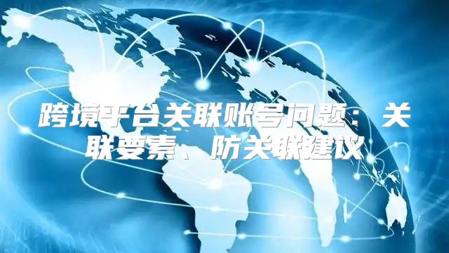 跨境平台关联账号问题：关联要素、防关联建议