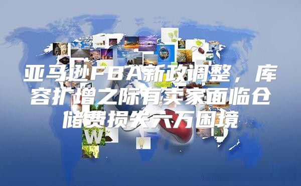 亚马逊FBA新政调整，库容扩增之际有卖家面临仓储费损失六万困境
