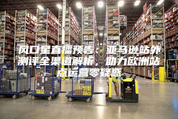 风口星直播预告：亚马逊站外测评全渠道解析，助力欧洲站点运营零疑惑