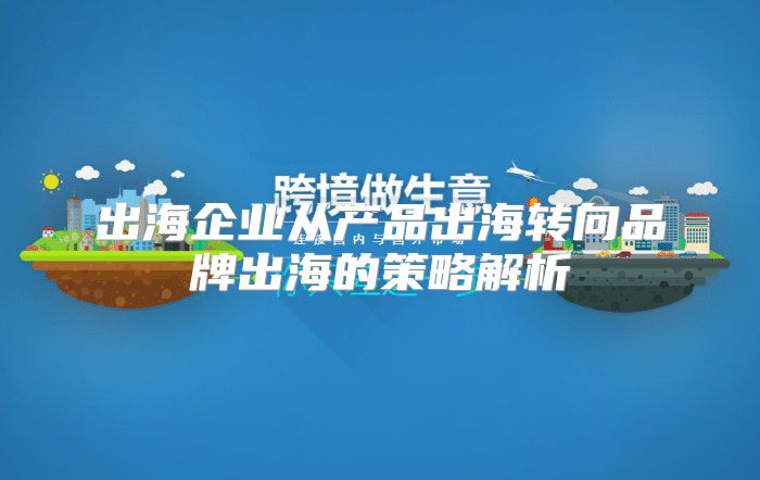 出海企业从产品出海转向品牌出海的策略解析