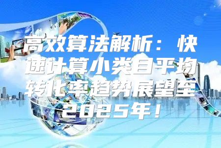 高效算法解析：快速计算小类目平均转化率趋势展望至2025年！