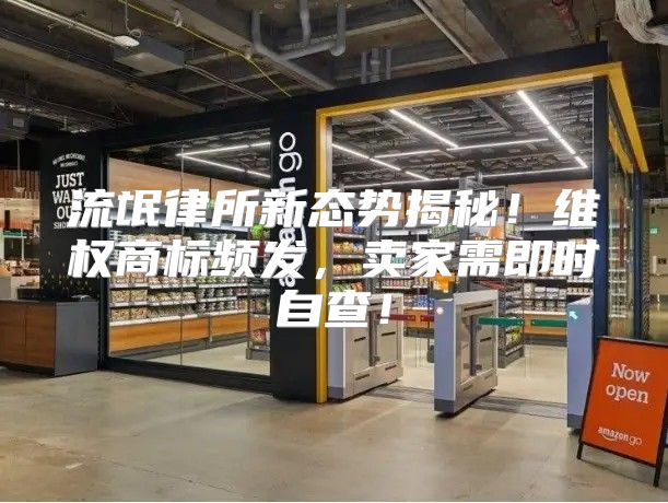 流氓律所新态势揭秘！维权商标频发，卖家需即时自查！