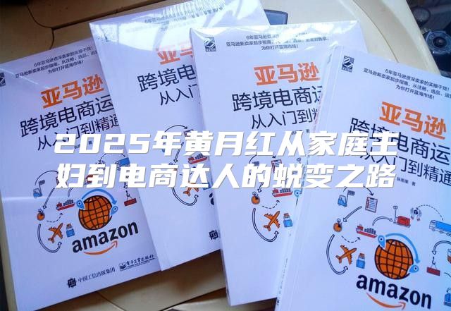 2025年黄月红从家庭主妇到电商达人的蜕变之路