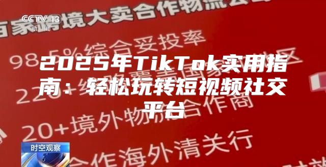 2025年TikTok实用指南：轻松玩转短视频社交平台