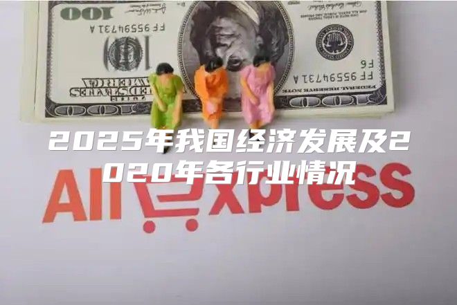 2025年我国经济发展及2020年各行业情况