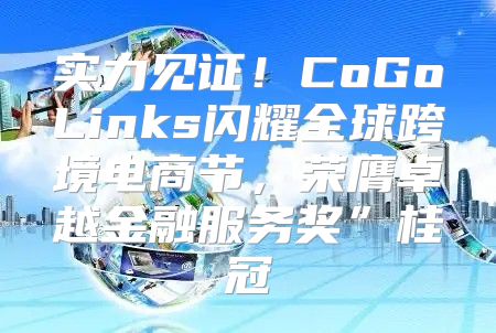 实力见证！CoGoLinks闪耀全球跨境电商节，荣膺卓越金融服务奖”桂冠