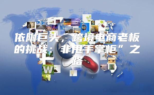 依附巨头，跨境电商老板的挑战：非甩手掌柜”之路