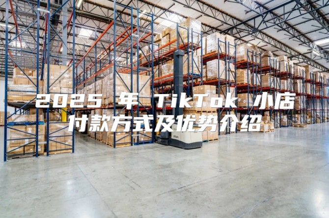 2025 年 TikTok 小店付款方式及优势介绍