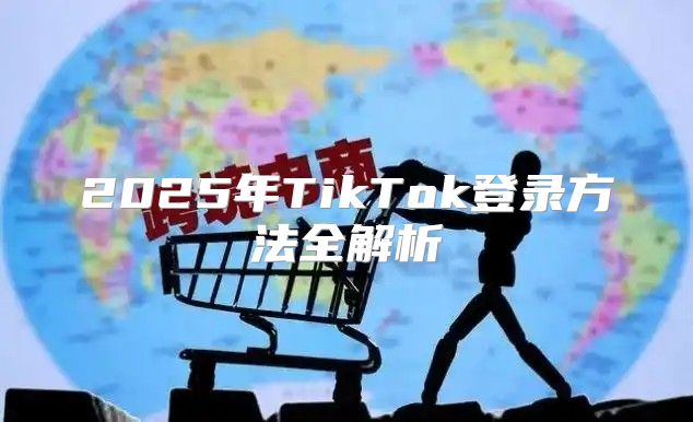 2025年TikTok登录方法全解析