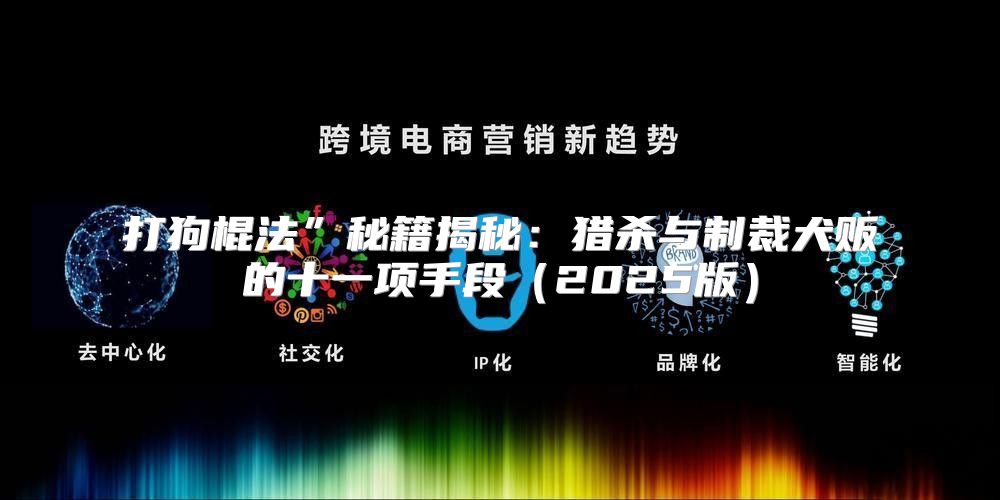 打狗棍法”秘籍揭秘：猎杀与制裁犬贩的十一项手段2025版