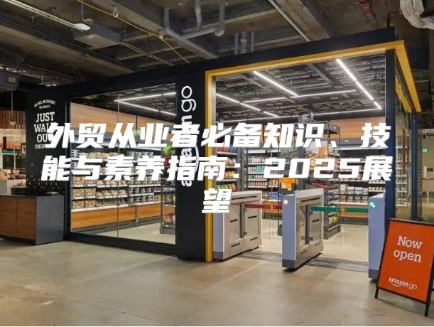 外贸从业者必备知识、技能与素养指南：2025展望
