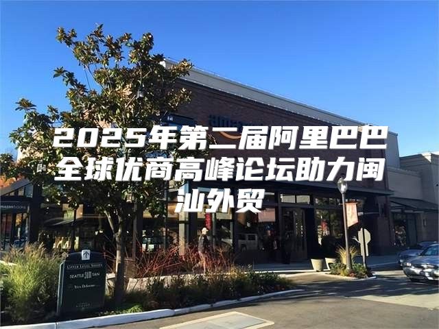 2025年第二届阿里巴巴全球优商高峰论坛助力闽汕外贸
