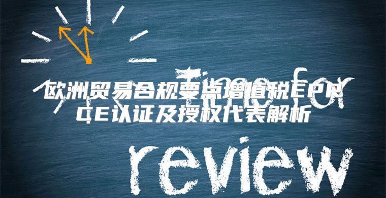 欧洲贸易合规要点增值税EPRCE认证及授权代表解析