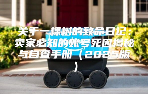关于一棵树的致命日记：卖家必知的账号死因揭秘与自查手册2025版