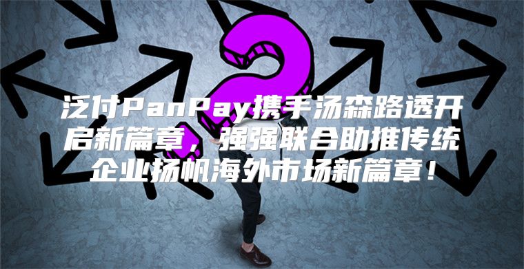 泛付PanPay携手汤森路透开启新篇章，强强联合助推传统企业扬帆海外市场新篇章！