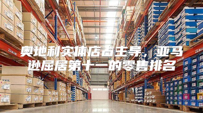 奥地利实体店占主导，亚马逊屈居第十一的零售排名