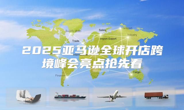 2025亚马逊全球开店跨境峰会亮点抢先看
