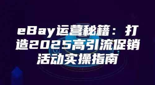 eBay运营秘籍：打造2025高引流促销活动实操指南