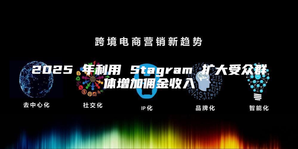 2025 年利用 Stagram 扩大受众群体增加佣金收入