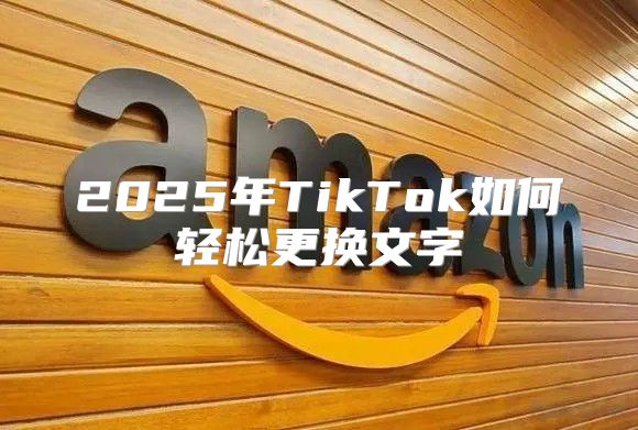 2025年TikTok如何轻松更换文字