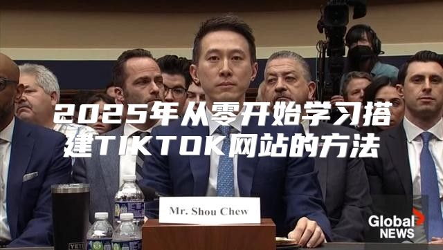 2025年从零开始学习搭建TIKTOK网站的方法