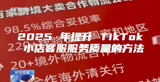 2025 年提升 TikTok 小店客服服务质量的方法
