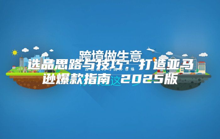 选品思路与技巧：打造亚马逊爆款指南 2025版