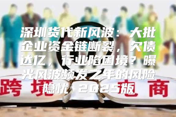深圳货代新风波：大批企业资金链断裂，欠债达亿，行业陷困境？曝光风波频发之年的风险隐忧 2025版