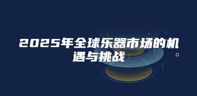 2025年全球乐器市场的机遇与挑战