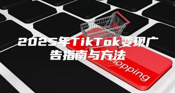 2025年TikTok变现广告指南与方法