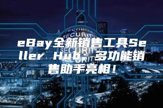 eBay全新销售工具Seller Hub：多功能销售助手亮相！