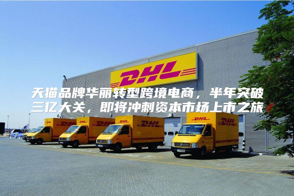 天猫品牌华丽转型跨境电商，半年突破三亿大关，即将冲刺资本市场上市之旅