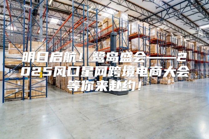 明日启航！鹭岛盛会——2025风口星网跨境电商大会等你来赴约！