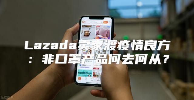 Lazada卖家渡疫情良方：非口罩产品何去何从？