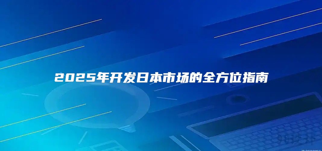 2025年开发日本市场的全方位指南